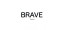 BRAVE