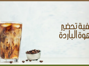 طريقة تحضير القهوة الباردة المثالية في المنزل طريقة تحضير القهوة الباردة المثالية في المنزل